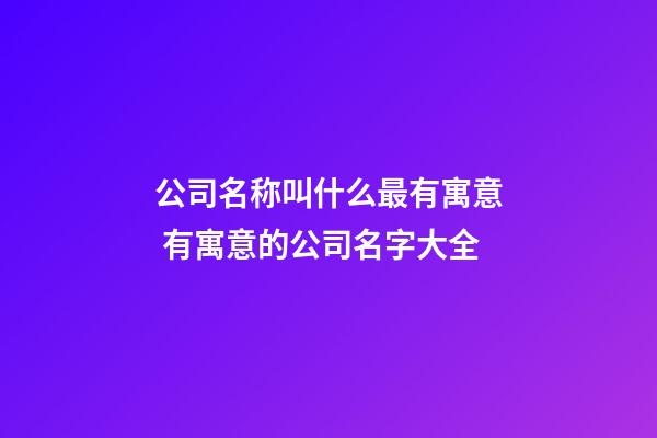 公司名称叫什么最有寓意 有寓意的公司名字大全-第1张-公司起名-玄机派